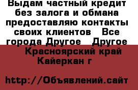 Выдам частный кредит без залога и обмана предоставляю контакты своих клиентов - Все города Другое » Другое   . Красноярский край,Кайеркан г.